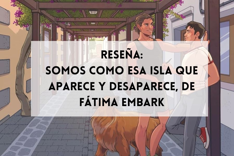 Reseña de Somos como esa isla que aparece y desaparece, de Fátima Embark, novela de romance LGBT de amigos a amantes ambientada en Gran Canaria